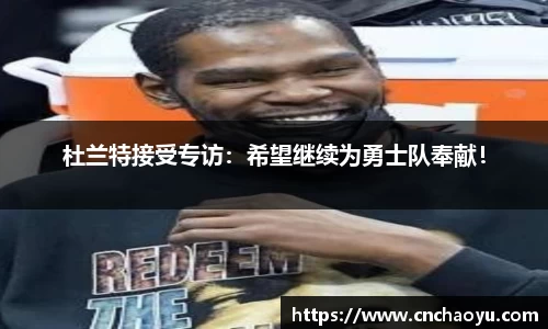 杜兰特接受专访：希望继续为勇士队奉献！