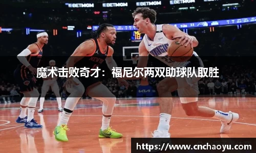 魔术击败奇才：福尼尔两双助球队取胜