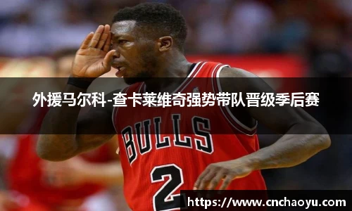 外援马尔科-查卡莱维奇强势带队晋级季后赛
