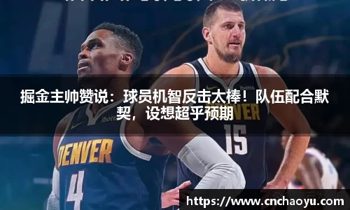掘金主帅赞说：球员机智反击太棒！队伍配合默契，设想超乎预期
