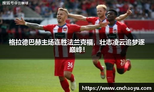格拉德巴赫主场连胜法兰克福，壮志凌云追梦逐巅峰！