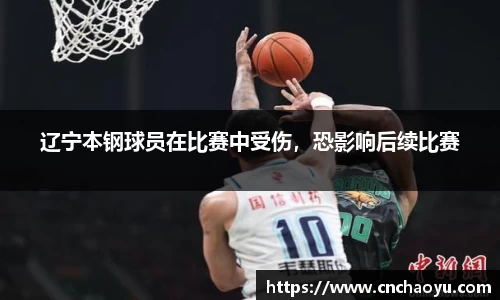 辽宁本钢球员在比赛中受伤，恐影响后续比赛