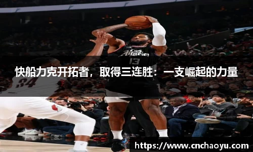 快船力克开拓者，取得三连胜：一支崛起的力量