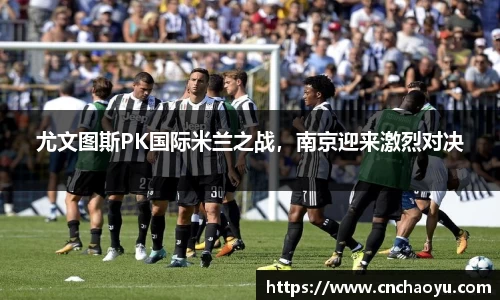 尤文图斯PK国际米兰之战，南京迎来激烈对决