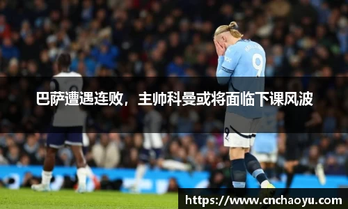 巴萨遭遇连败，主帅科曼或将面临下课风波