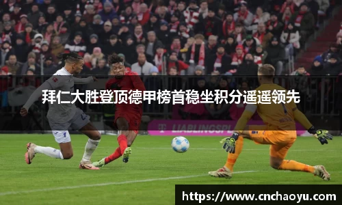 拜仁大胜登顶德甲榜首稳坐积分遥遥领先