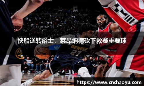 快船逆转爵士，莱昂纳德砍下救赛重要球
