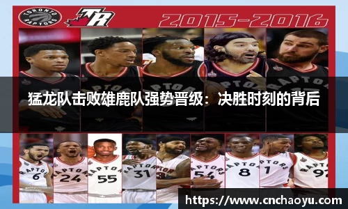 猛龙队击败雄鹿队强势晋级：决胜时刻的背后