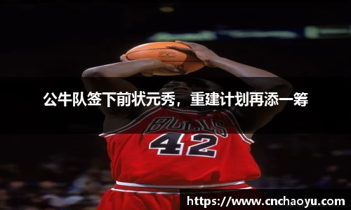 公牛队签下前状元秀，重建计划再添一筹