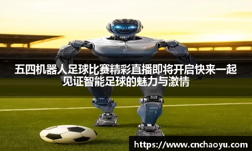 五四机器人足球比赛精彩直播即将开启快来一起见证智能足球的魅力与激情