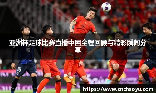 亚洲杯足球比赛直播中国全程回顾与精彩瞬间分享