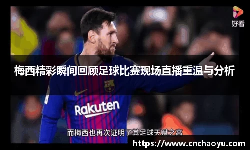 梅西精彩瞬间回顾足球比赛现场直播重温与分析