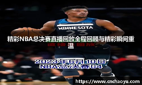精彩NBA总决赛直播回放全程回顾与精彩瞬间重温