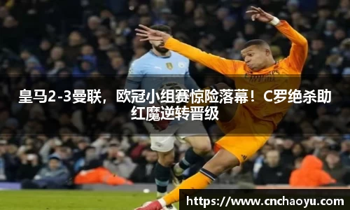 皇马2-3曼联，欧冠小组赛惊险落幕！C罗绝杀助红魔逆转晋级