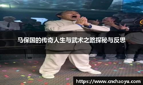 马保国的传奇人生与武术之路探秘与反思