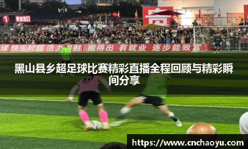 黑山县乡超足球比赛精彩直播全程回顾与精彩瞬间分享