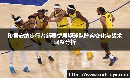 印第安纳步行者新赛季展望球队阵容变化与战术调整分析