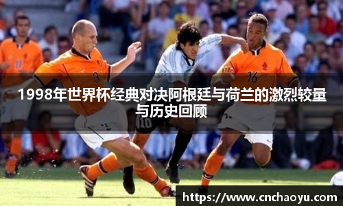 1998年世界杯经典对决阿根廷与荷兰的激烈较量与历史回顾
