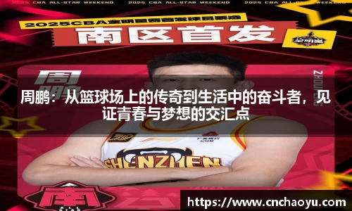 周鹏：从篮球场上的传奇到生活中的奋斗者，见证青春与梦想的交汇点