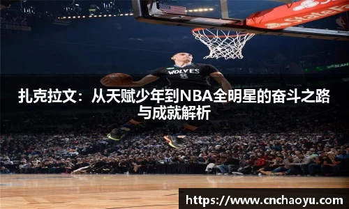 扎克拉文：从天赋少年到NBA全明星的奋斗之路与成就解析