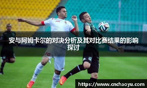 安与阿姆卡尔的对决分析及其对比赛结果的影响探讨