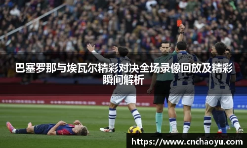 巴塞罗那与埃瓦尔精彩对决全场录像回放及精彩瞬间解析