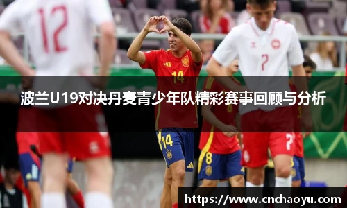 波兰U19对决丹麦青少年队精彩赛事回顾与分析