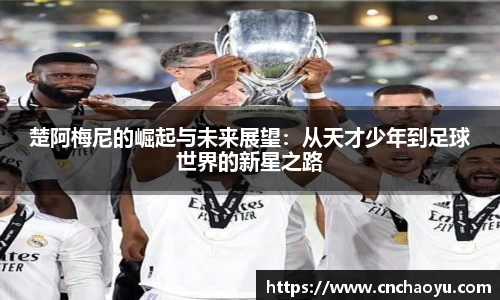 楚阿梅尼的崛起与未来展望：从天才少年到足球世界的新星之路