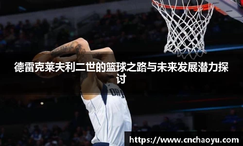 德雷克莱夫利二世的篮球之路与未来发展潜力探讨