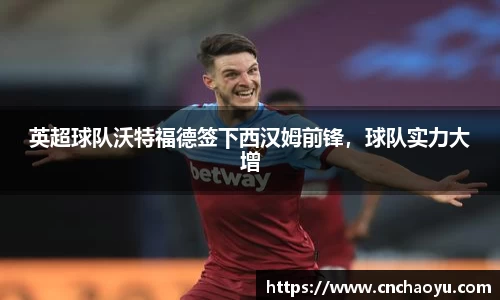 英超球队沃特福德签下西汉姆前锋，球队实力大增